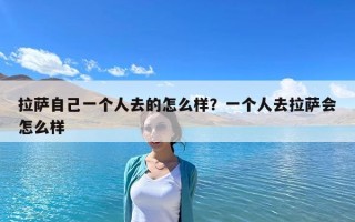 拉萨自己一个人去的怎么样？一个人去拉萨会怎么样
