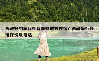 西藏好的旅行社有哪些地方住宿？西藏旅行社排行榜及电话