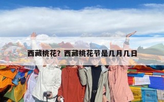 西藏桃花？西藏桃花节是几月几日
