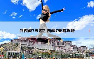 到西藏7天游？西藏7天游攻略