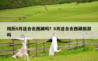 阳历8月适合去西藏吗？8月适合去西藏旅游吗