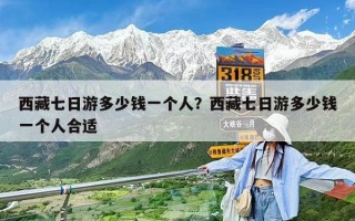 西藏七日游多少钱一个人？西藏七日游多少钱一个人合适