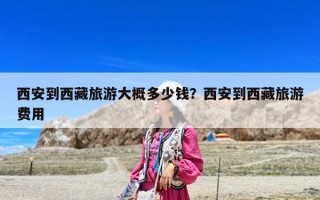 西安到西藏旅游大概多少钱？西安到西藏旅游费用