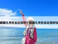 西藏几月份去比较好？西藏几月份去比较好玩