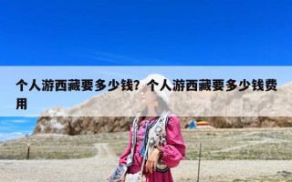 个人游西藏要多少钱？个人游西藏要多少钱费用