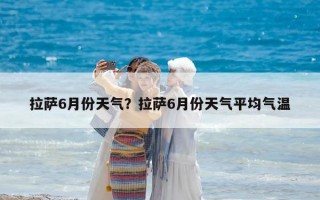 拉萨6月份天气？拉萨6月份天气平均气温