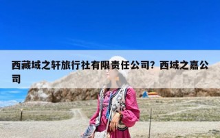 西藏域之轩旅行社有限责任公司？西域之嘉公司