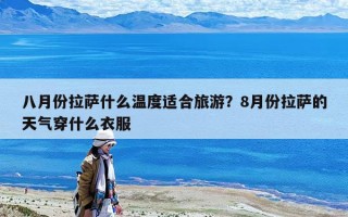 八月份拉萨什么温度适合旅游？8月份拉萨的天气穿什么衣服