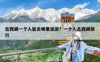 在西藏一个人能去哪里旅游？一个人去西藏旅行