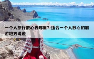一个人旅行散心去哪里？适合一个人散心的旅游地方说说