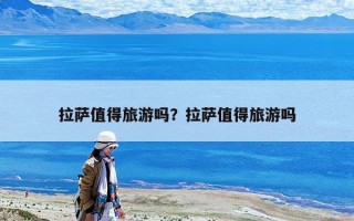 拉萨值得旅游吗？拉萨值得旅游吗