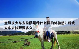 坐绿皮火车去拉萨是种什么样的体验感？绿皮火车去拉萨要多久