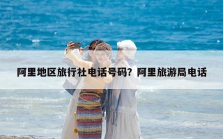 阿里地区旅行社电话号码？阿里旅游局电话