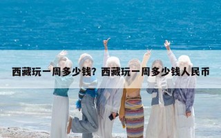 西藏玩一周多少钱？西藏玩一周多少钱人民币