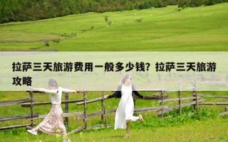 拉萨三天旅游费用一般多少钱？拉萨三天旅游攻略