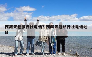 西藏天涯旅行社电话？西藏天涯旅行社电话地址