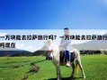 一万块能去拉萨旅行吗？一万块能去拉萨旅行吗现在