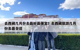 去西藏几月份去最好最便宜？去西藏旅游几月份去最合适