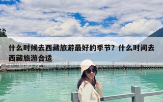 什么时候去西藏旅游最好的季节？什么时间去西藏旅游合适
