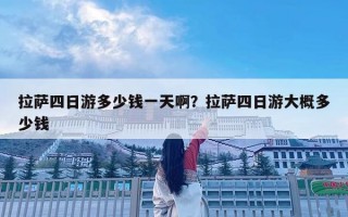 拉萨四日游多少钱一天啊？拉萨四日游大概多少钱