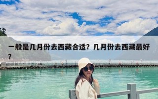 一般是几月份去西藏合适？几月份去西藏最好?