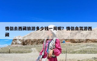 情侣去西藏旅游多少钱一周呢？情侣自驾游西藏