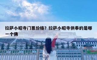 拉萨小昭寺门票价格？拉萨小昭寺供奉的是哪一个佛