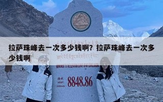 拉萨珠峰去一次多少钱啊？拉萨珠峰去一次多少钱啊