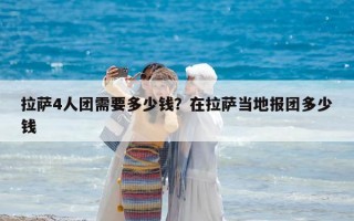 拉萨4人团需要多少钱？在拉萨当地报团多少钱