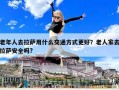 老年人去拉萨用什么交通方式更好？老人家去拉萨安全吗?