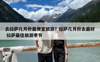 去拉萨几月份最便宜旅游？拉萨几月份去最好 拉萨最佳旅游季节