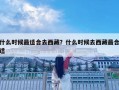 什么时候最适合去西藏？什么时候去西藏最合适
