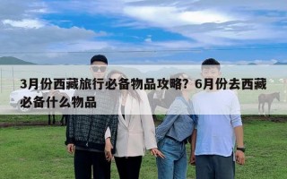 3月份西藏旅行必备物品攻略？6月份去西藏必备什么物品
