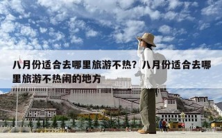 八月份适合去哪里旅游不热？八月份适合去哪里旅游不热闹的地方