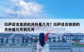 拉萨适合旅游的月份是几月？拉萨适合旅游的月份是几月到几月