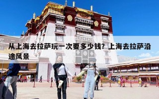 从上海去拉萨玩一次要多少钱？上海去拉萨沿途风景
