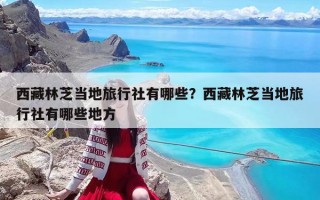 西藏林芝当地旅行社有哪些？西藏林芝当地旅行社有哪些地方