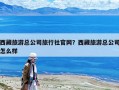 西藏旅游总公司旅行社官网？西藏旅游总公司怎么样