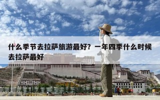 什么季节去拉萨旅游最好？一年四季什么时候去拉萨最好