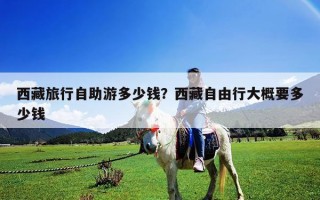 西藏旅行自助游多少钱？西藏自由行大概要多少钱
