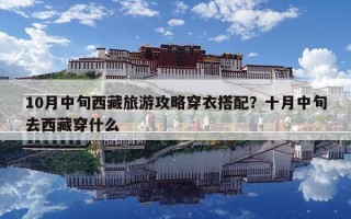10月中旬西藏旅游攻略穿衣搭配？十月中旬去西藏穿什么