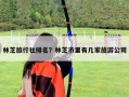 林芝旅行社排名？林芝市里有几家旅游公司