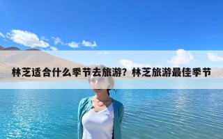 林芝适合什么季节去旅游？林芝旅游最佳季节