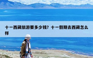 十一西藏旅游要多少钱？十一假期去西藏怎么样