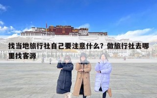 找当地旅行社自己要注意什么？做旅行社去哪里找客源