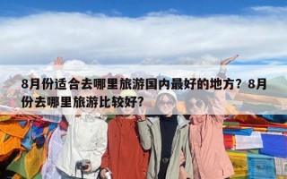 8月份适合去哪里旅游国内最好的地方？8月份去哪里旅游比较好?