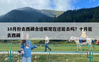 10月份去西藏合适嘛现在还能去吗？十月能去西藏