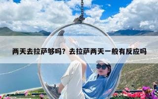 两天去拉萨够吗？去拉萨两天一般有反应吗
