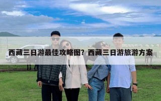 西藏三日游最佳攻略图？西藏三日游旅游方案