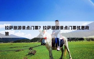 拉萨旅游景点门票？拉萨旅游景点门票优惠政策